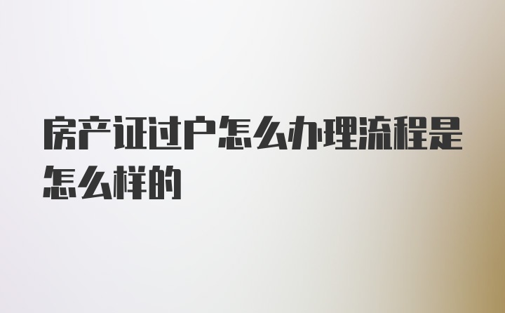 房产证过户怎么办理流程是怎么样的