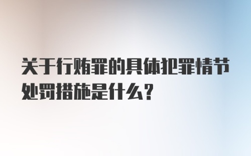 关于行贿罪的具体犯罪情节处罚措施是什么？