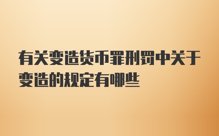 有关变造货币罪刑罚中关于变造的规定有哪些