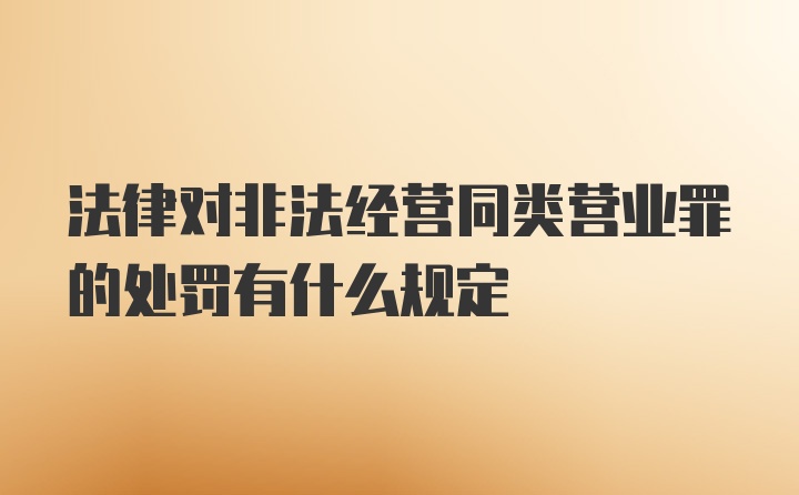 法律对非法经营同类营业罪的处罚有什么规定