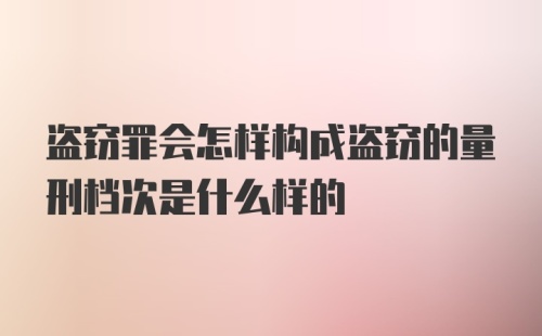 盗窃罪会怎样构成盗窃的量刑档次是什么样的