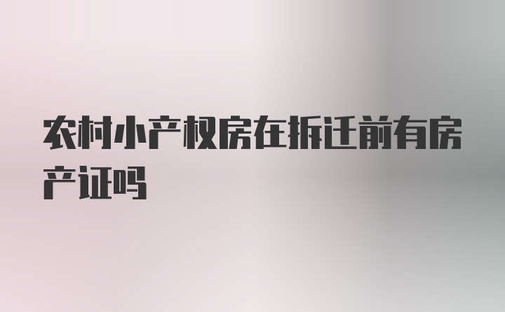 农村小产权房在拆迁前有房产证吗