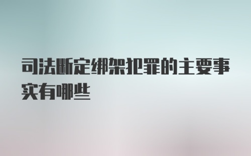 司法断定绑架犯罪的主要事实有哪些