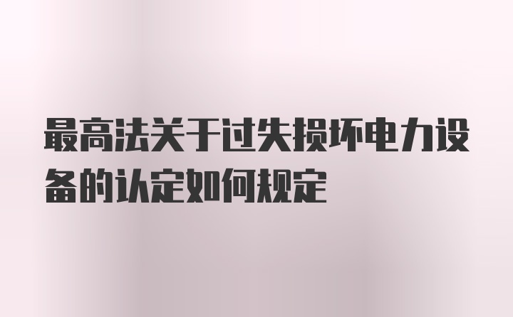 最高法关于过失损坏电力设备的认定如何规定