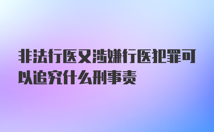 非法行医又涉嫌行医犯罪可以追究什么刑事责