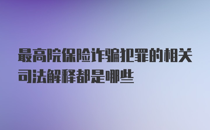 最高院保险诈骗犯罪的相关司法解释都是哪些