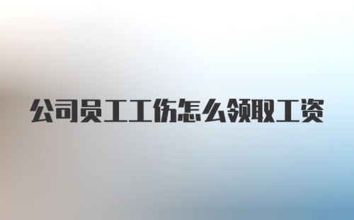 公司员工工伤怎么领取工资