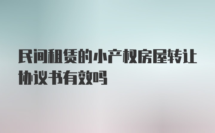 民间租赁的小产权房屋转让协议书有效吗