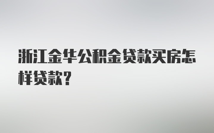 浙江金华公积金贷款买房怎样贷款？