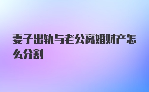 妻子出轨与老公离婚财产怎么分割