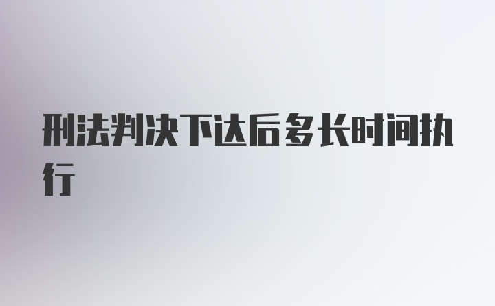 刑法判决下达后多长时间执行