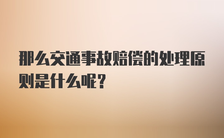 那么交通事故赔偿的处理原则是什么呢？