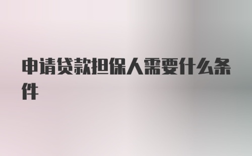 申请贷款担保人需要什么条件