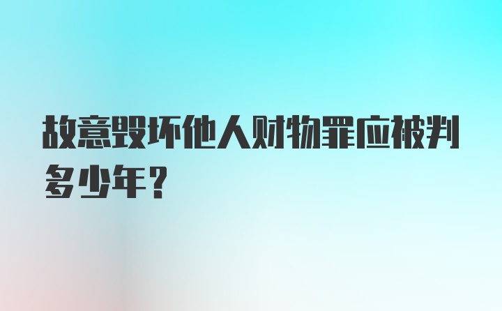 故意毁坏他人财物罪应被判多少年？