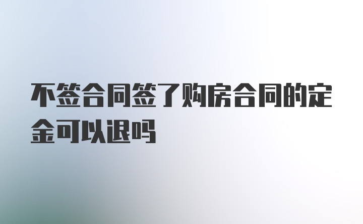 不签合同签了购房合同的定金可以退吗