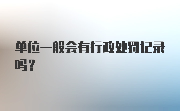 单位一般会有行政处罚记录吗？