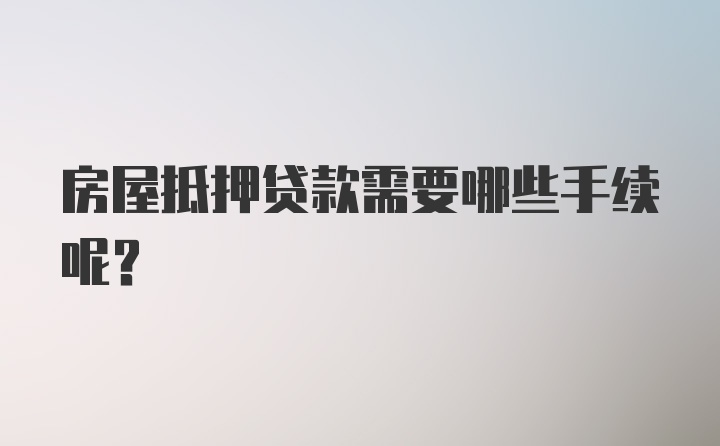 房屋抵押贷款需要哪些手续呢？