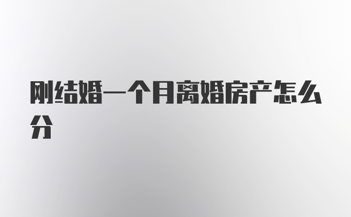 刚结婚一个月离婚房产怎么分