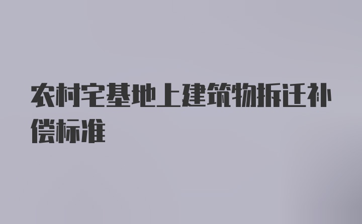 农村宅基地上建筑物拆迁补偿标准