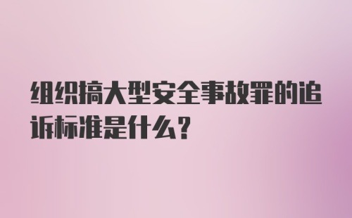 组织搞大型安全事故罪的追诉标准是什么？