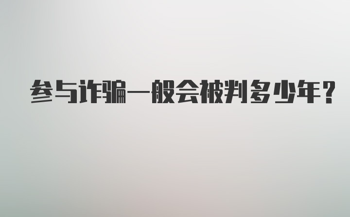 参与诈骗一般会被判多少年？