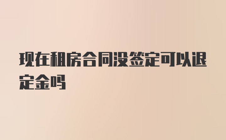 现在租房合同没签定可以退定金吗