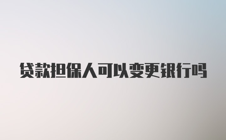 贷款担保人可以变更银行吗