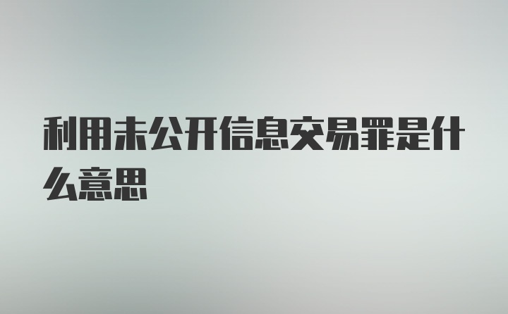 利用未公开信息交易罪是什么意思