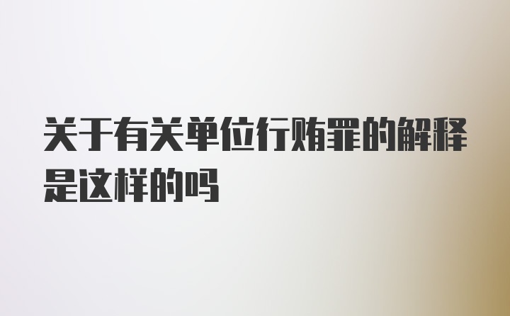 关于有关单位行贿罪的解释是这样的吗