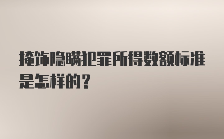 掩饰隐瞒犯罪所得数额标准是怎样的？