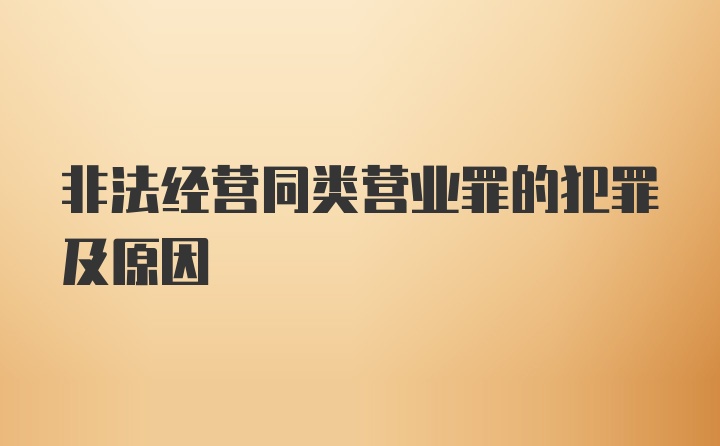 非法经营同类营业罪的犯罪及原因