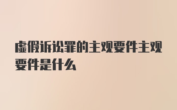 虚假诉讼罪的主观要件主观要件是什么