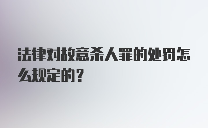 法律对故意杀人罪的处罚怎么规定的？