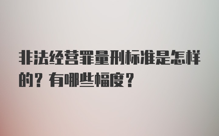 非法经营罪量刑标准是怎样的？有哪些幅度？