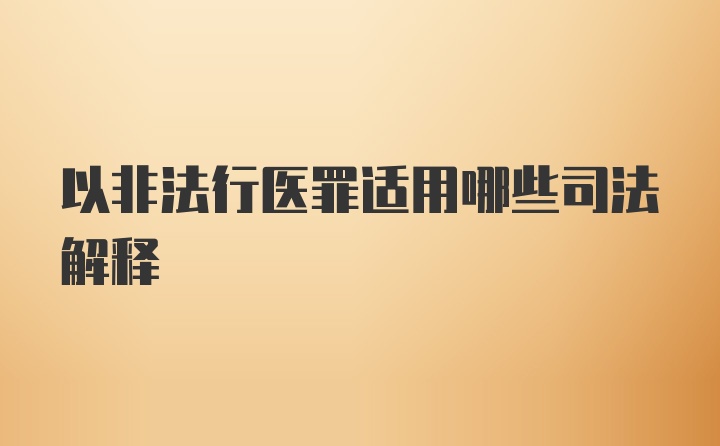 以非法行医罪适用哪些司法解释