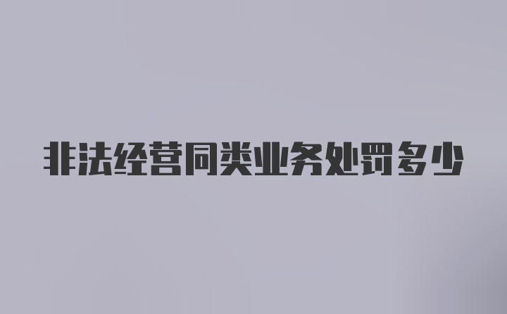 非法经营同类业务处罚多少