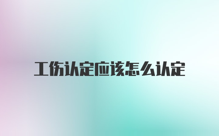 工伤认定应该怎么认定