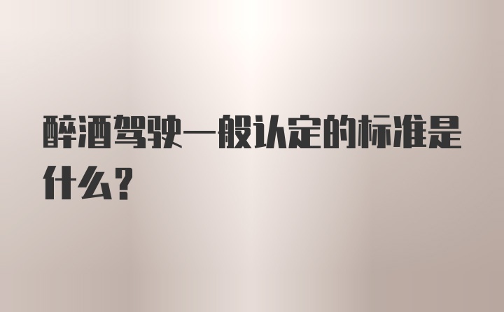 醉酒驾驶一般认定的标准是什么？