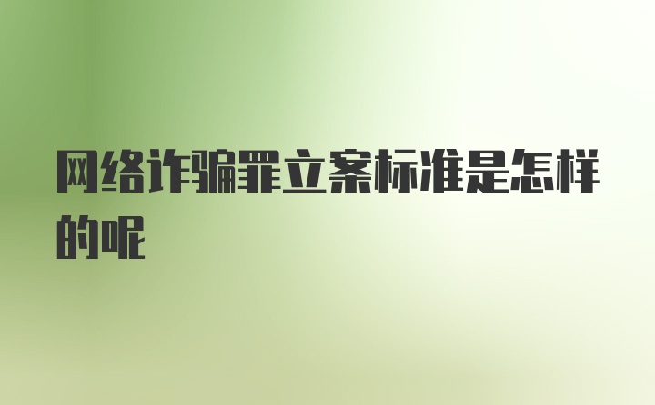 网络诈骗罪立案标准是怎样的呢