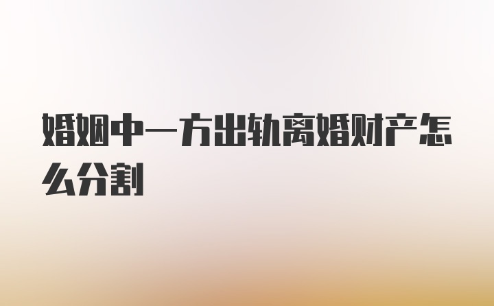 婚姻中一方出轨离婚财产怎么分割