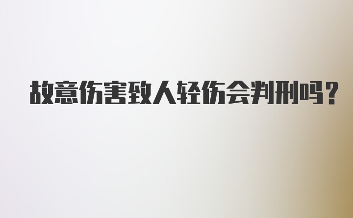 故意伤害致人轻伤会判刑吗？