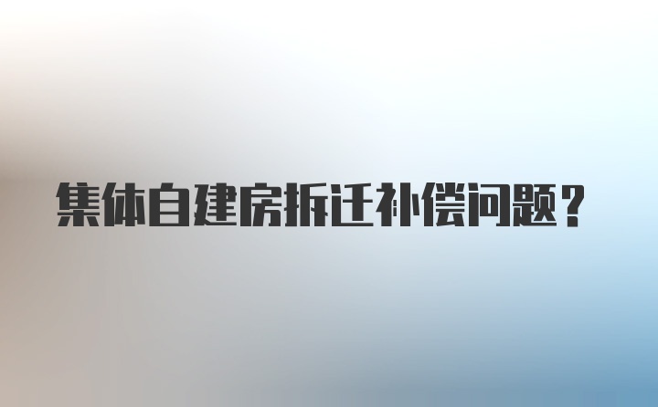 集体自建房拆迁补偿问题?