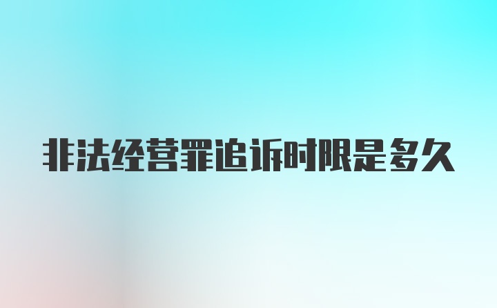 非法经营罪追诉时限是多久