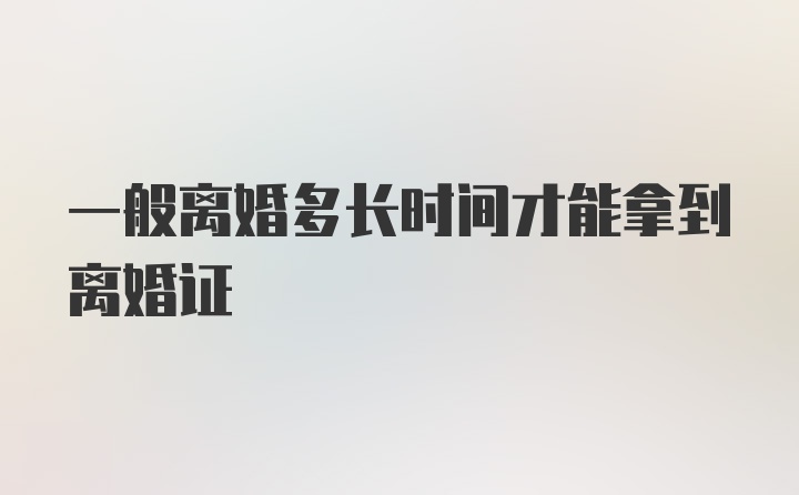 一般离婚多长时间才能拿到离婚证