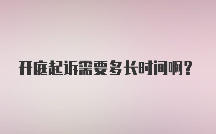 开庭起诉需要多长时间啊？