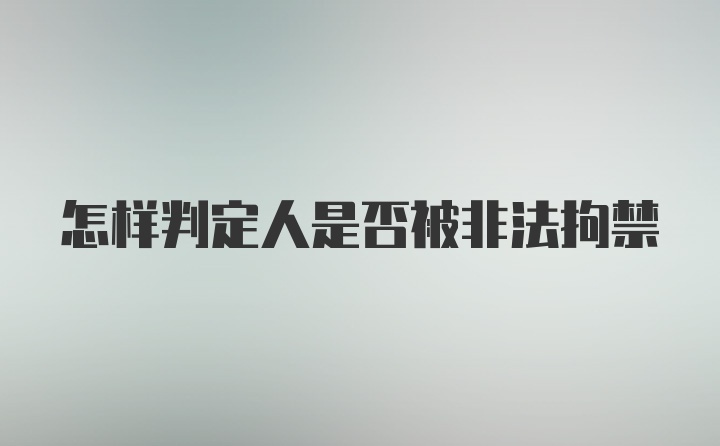 怎样判定人是否被非法拘禁