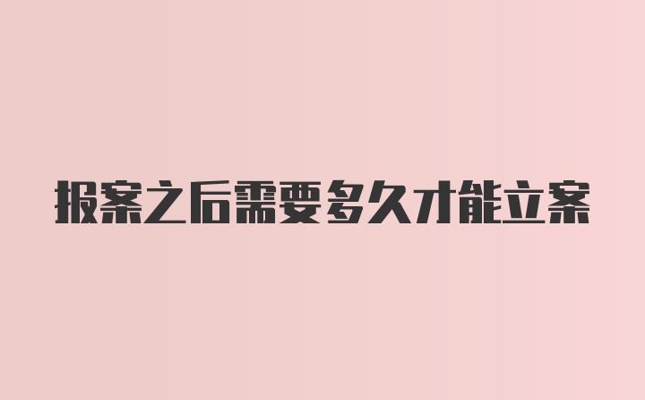 报案之后需要多久才能立案