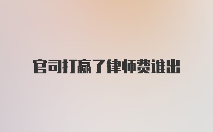 官司打赢了律师费谁出