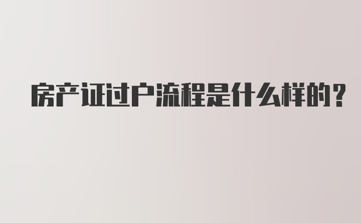 房产证过户流程是什么样的？