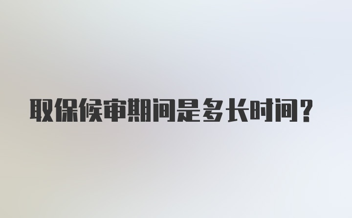 取保候审期间是多长时间?